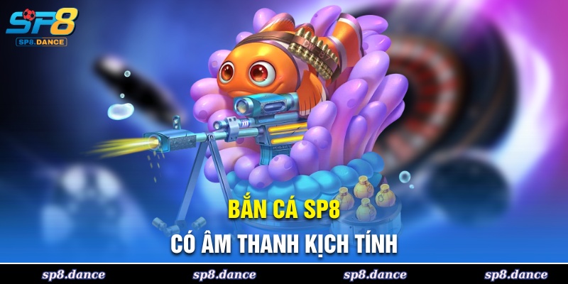 Bắn cá SP8 có hệ thống âm thanh kịch tính