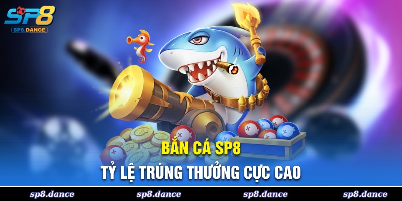 Bắn cá SP8 với tỷ lệ trúng thưởng cực kỳ hấp dẫn