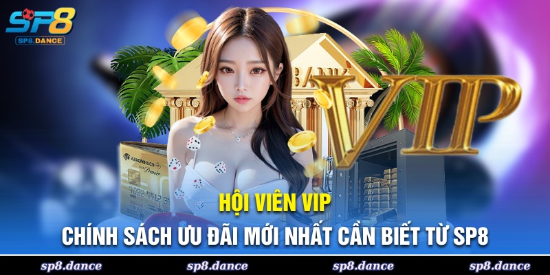 Hội Viên VIP - Chính Sách Ưu Đãi Mới Nhất Cần Biết Từ SP8